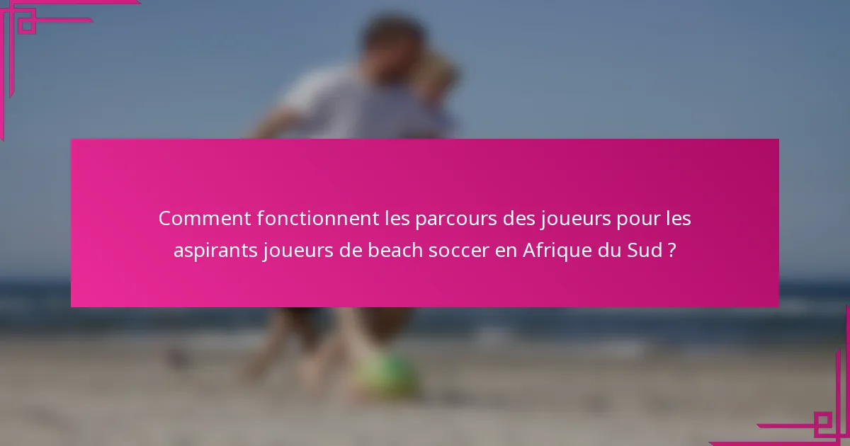 Comment fonctionnent les parcours des joueurs pour les aspirants joueurs de beach soccer en Afrique du Sud ?