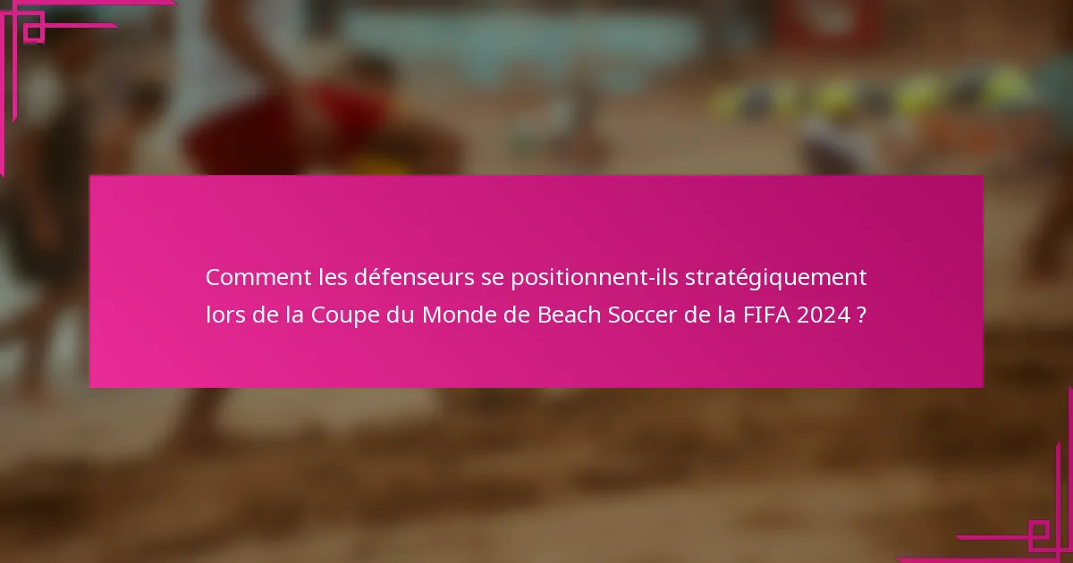 Comment les défenseurs se positionnent-ils stratégiquement lors de la Coupe du Monde de Beach Soccer de la FIFA 2024 ?