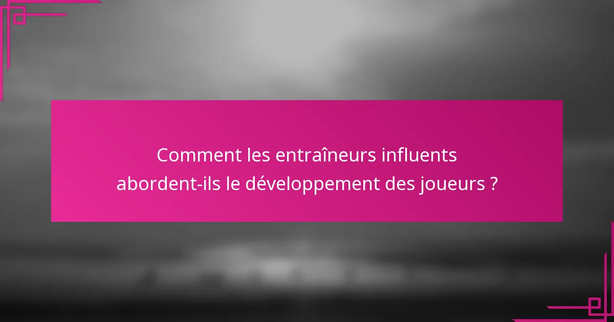 Comment les entraîneurs influents abordent-ils le développement des joueurs ?