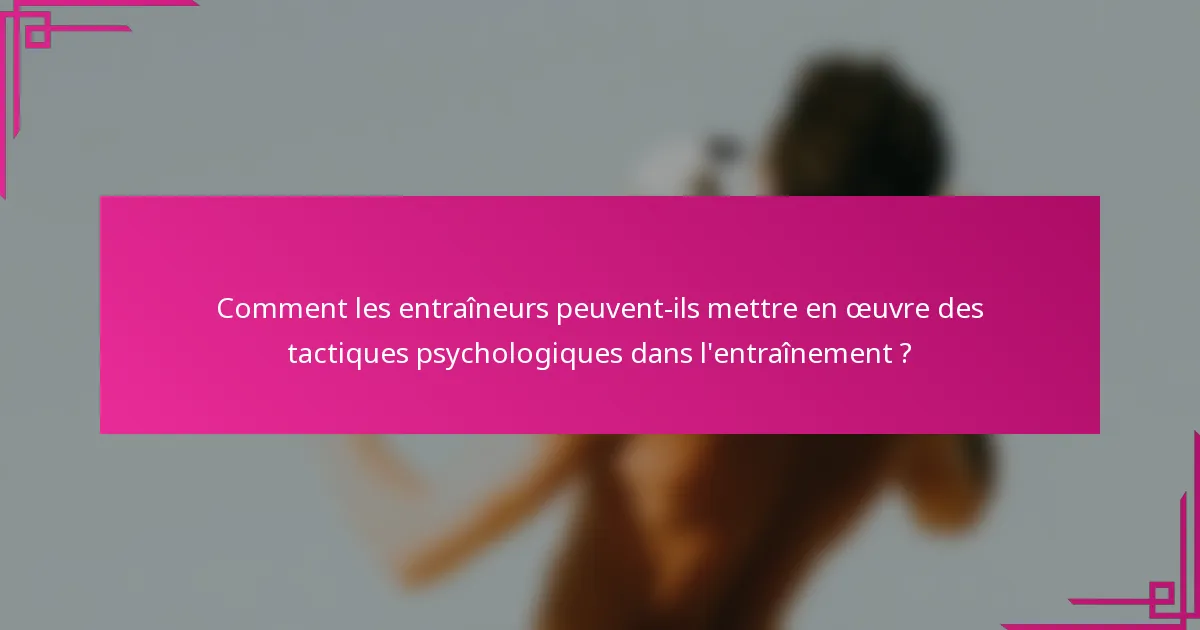 Comment les entraîneurs peuvent-ils mettre en œuvre des tactiques psychologiques dans l'entraînement ?