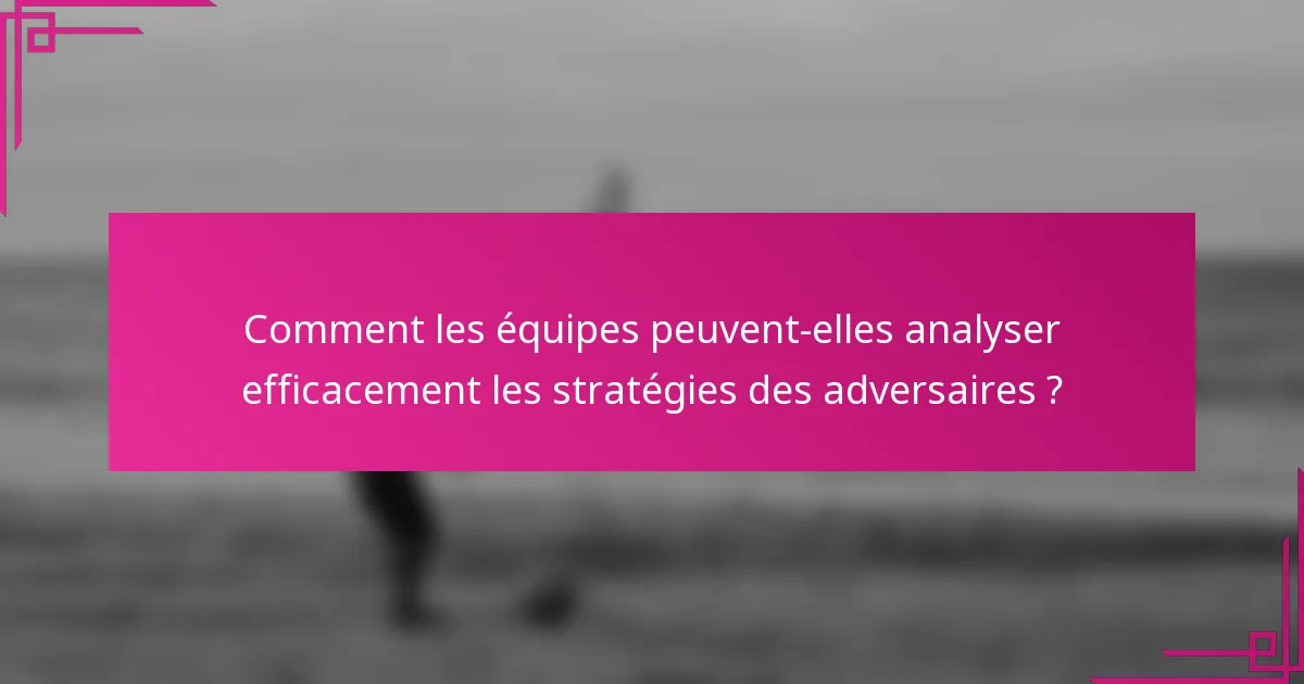 Comment les équipes peuvent-elles analyser efficacement les stratégies des adversaires ?