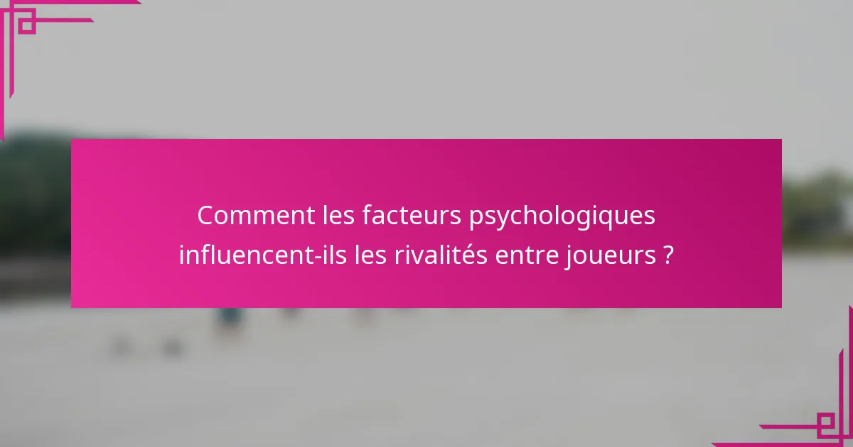 Comment les facteurs psychologiques influencent-ils les rivalités entre joueurs ?