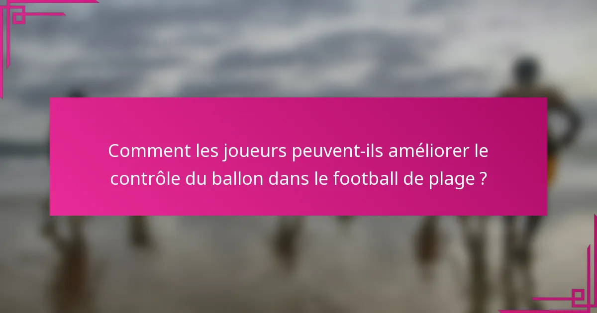 Comment les joueurs peuvent-ils améliorer le contrôle du ballon dans le football de plage ?