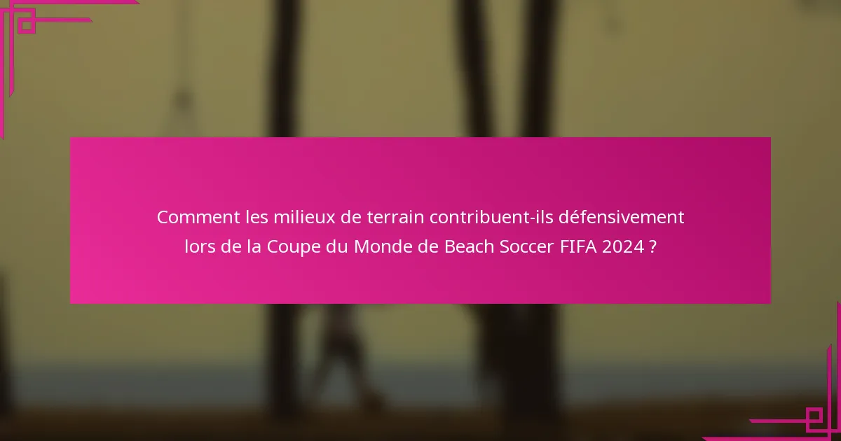 Comment les milieux de terrain contribuent-ils défensivement lors de la Coupe du Monde de Beach Soccer FIFA 2024 ?