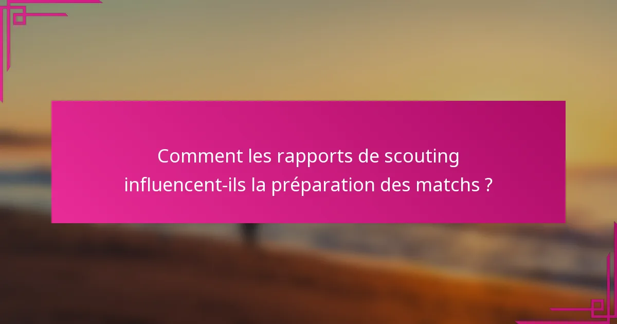 Comment les rapports de scouting influencent-ils la préparation des matchs ?