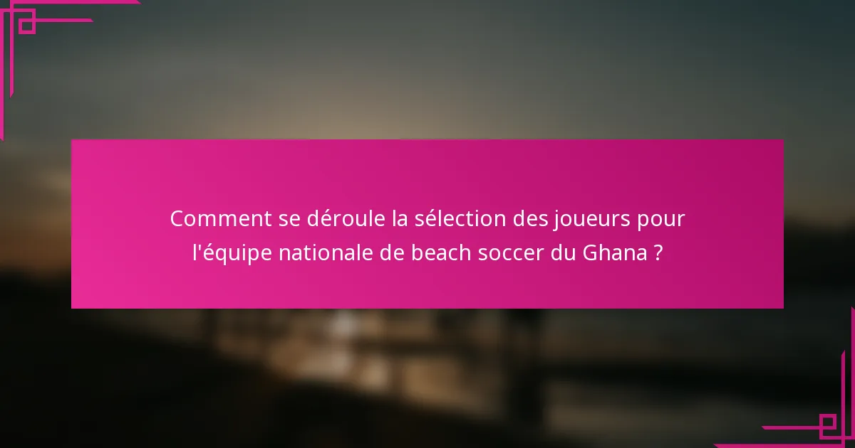 Comment se déroule la sélection des joueurs pour l'équipe nationale de beach soccer du Ghana ?