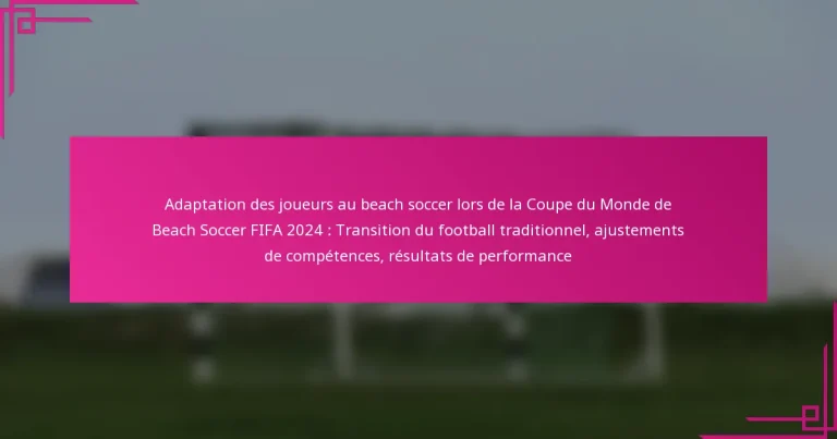 Adaptation des joueurs au beach soccer lors de la Coupe du Monde de Beach Soccer FIFA 2024 : Transition du football traditionnel, ajustements de compétences, résultats de performance