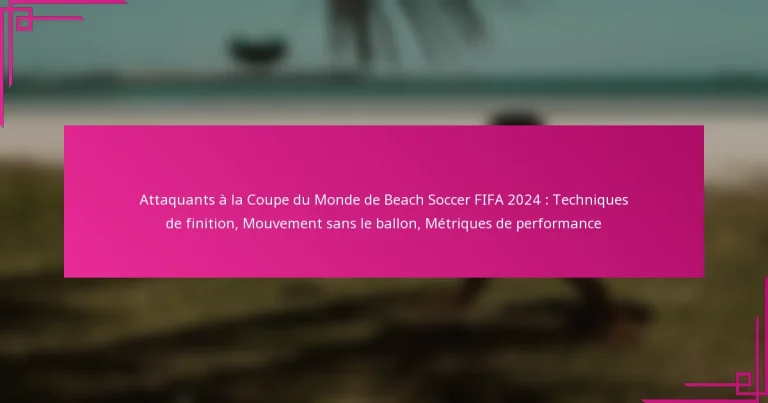 Attaquants à la Coupe du Monde de Beach Soccer FIFA 2024 : Techniques de finition, Mouvement sans le ballon, Métriques de performance