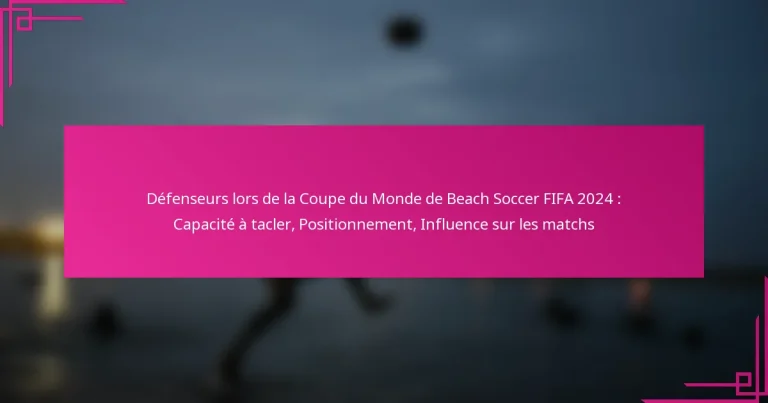Défenseurs lors de la Coupe du Monde de Beach Soccer FIFA 2024 : Capacité à tacler, Positionnement, Influence sur les matchs