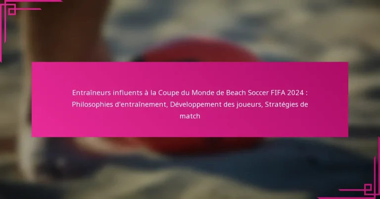 Entraîneurs influents à la Coupe du Monde de Beach Soccer FIFA 2024 : Philosophies d’entraînement, Développement des joueurs, Stratégies de match