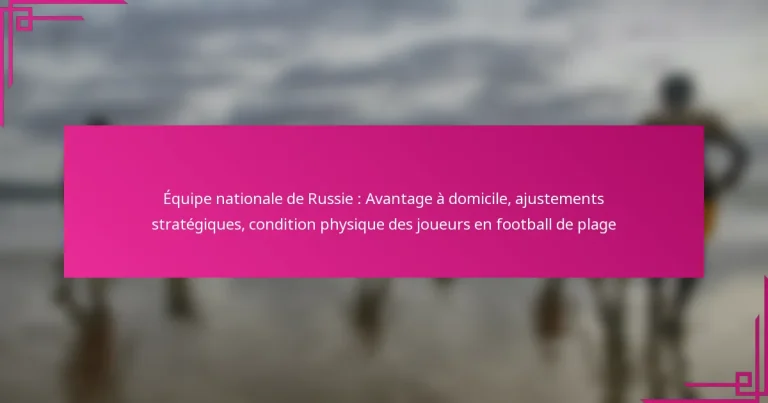 Équipe nationale de Russie : Avantage à domicile, ajustements stratégiques, condition physique des joueurs en football de plage