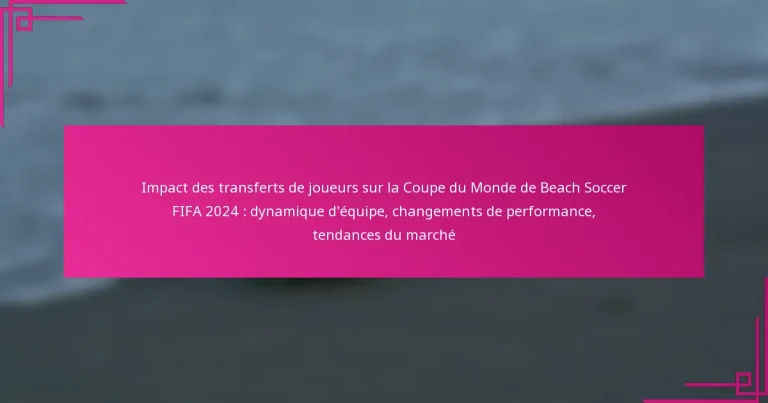 Impact des transferts de joueurs sur la Coupe du Monde de Beach Soccer FIFA 2024 : dynamique d’équipe, changements de performance, tendances du marché