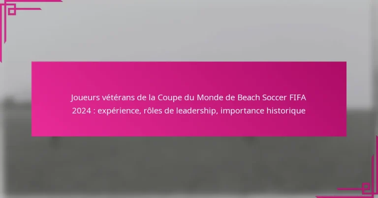 Joueurs vétérans de la Coupe du Monde de Beach Soccer FIFA 2024 : expérience, rôles de leadership, importance historique