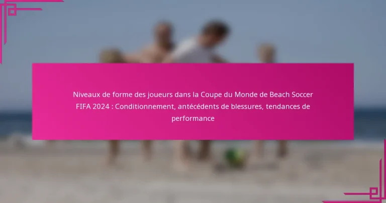 Niveaux de forme des joueurs dans la Coupe du Monde de Beach Soccer FIFA 2024 : Conditionnement, antécédents de blessures, tendances de performance