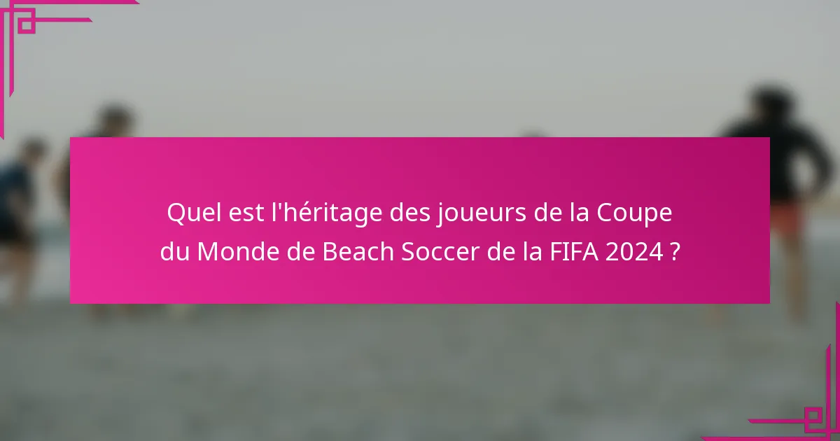 Quel est l'héritage des joueurs de la Coupe du Monde de Beach Soccer de la FIFA 2024 ?