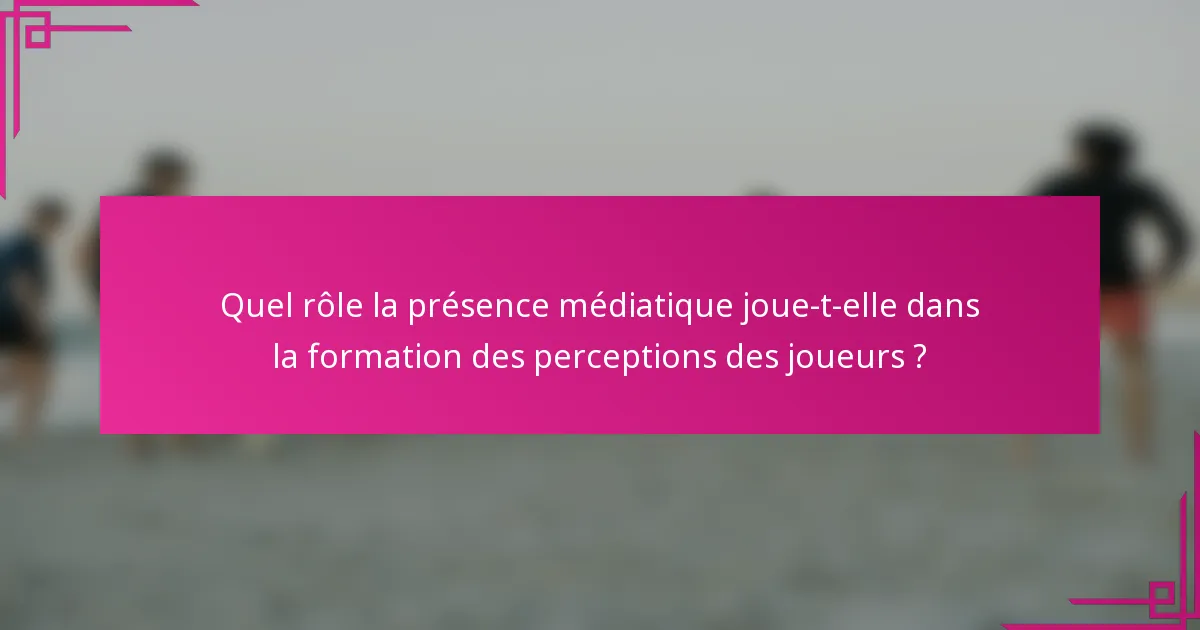 Quel rôle la présence médiatique joue-t-elle dans la formation des perceptions des joueurs ?