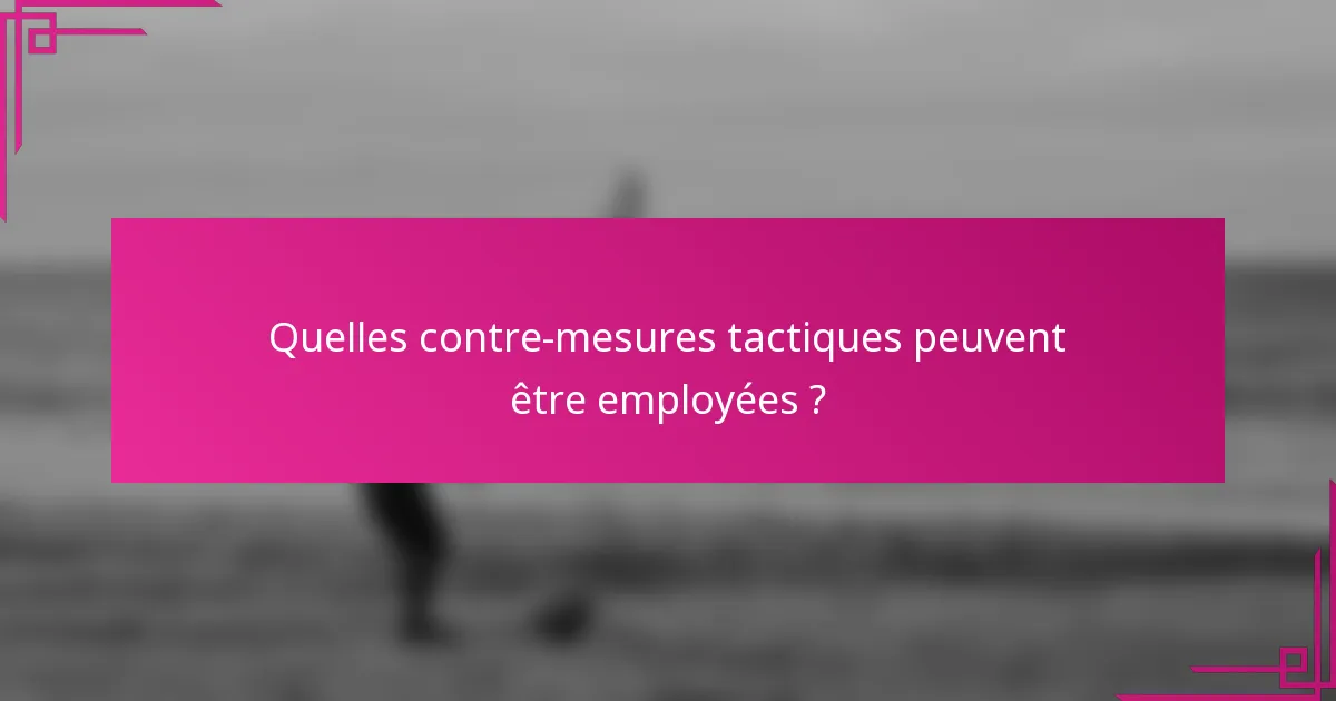 Quelles contre-mesures tactiques peuvent être employées ?