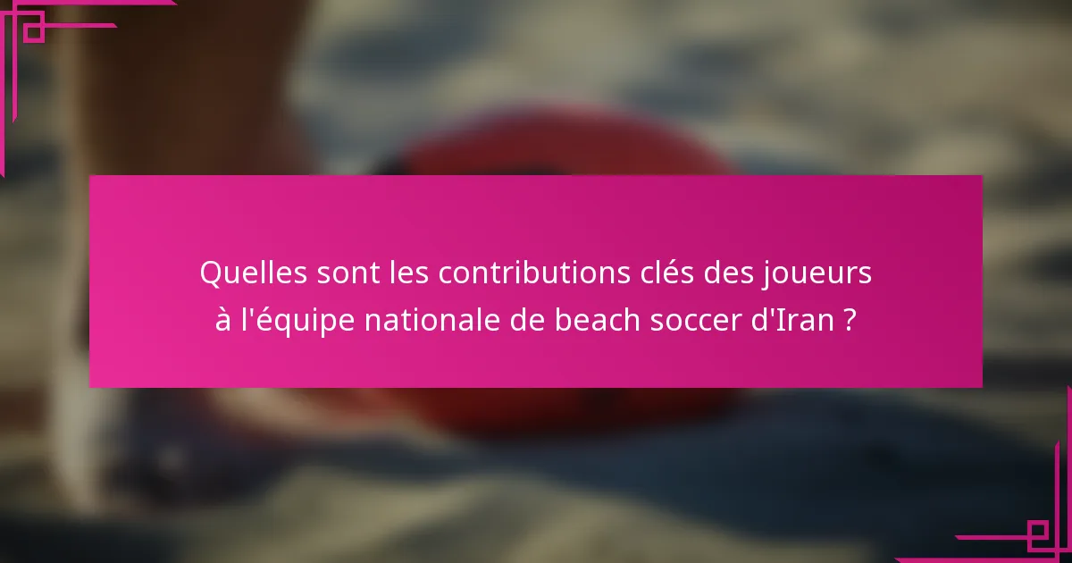 Quelles sont les contributions clés des joueurs à l'équipe nationale de beach soccer d'Iran ?
