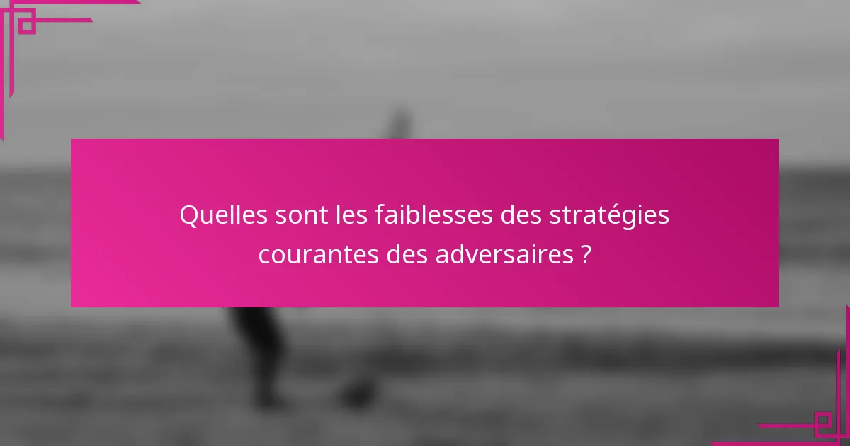 Quelles sont les faiblesses des stratégies courantes des adversaires ?