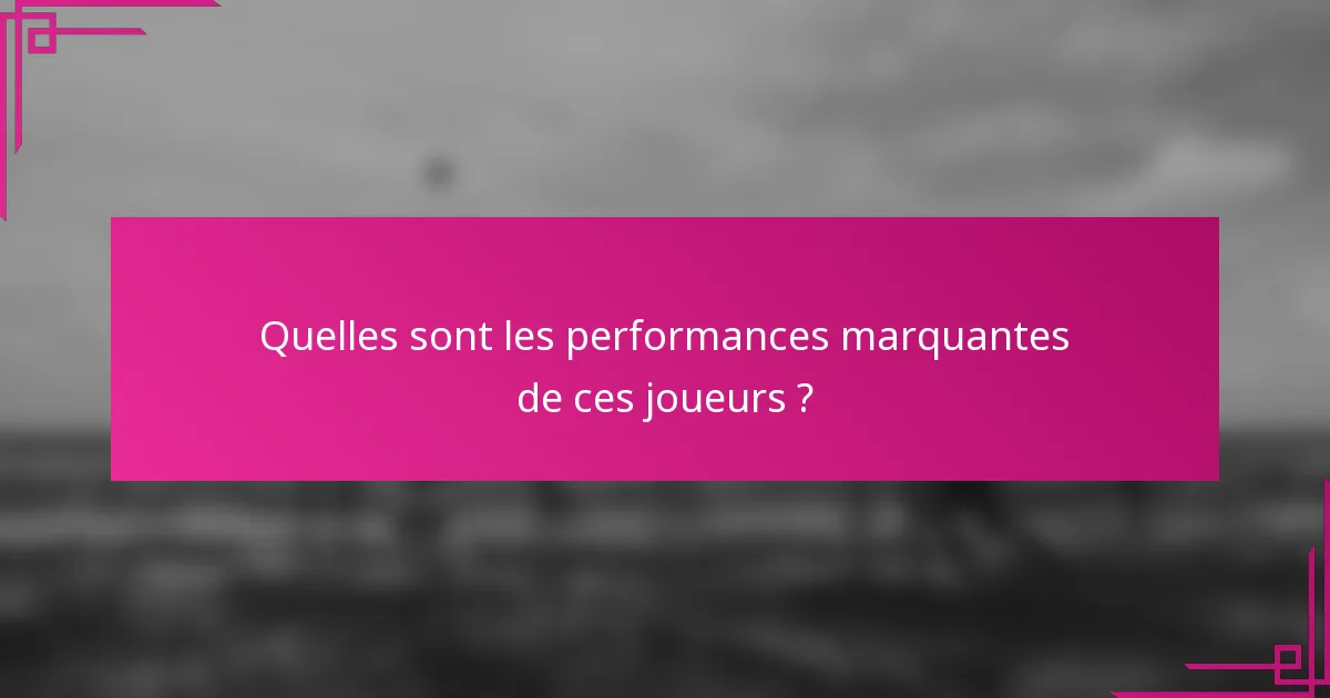 Quelles sont les performances marquantes de ces joueurs ?