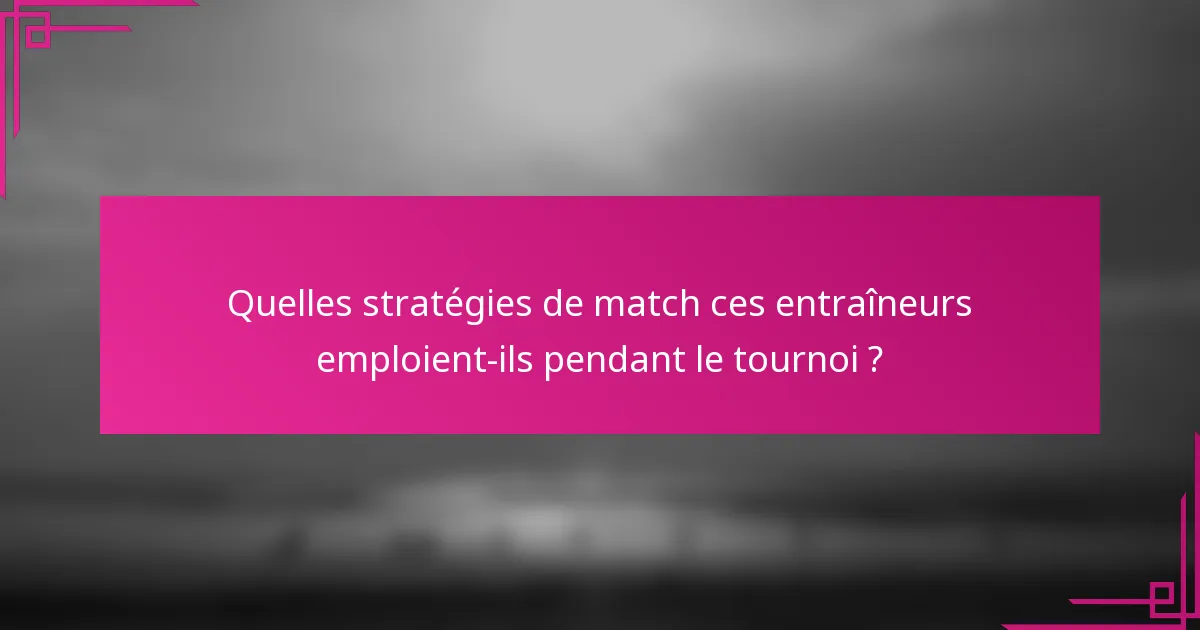 Quelles stratégies de match ces entraîneurs emploient-ils pendant le tournoi ?