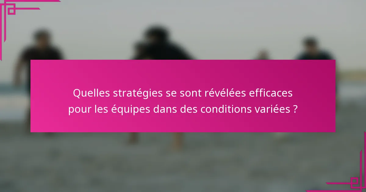 Quelles stratégies se sont révélées efficaces pour les équipes dans des conditions variées ?
