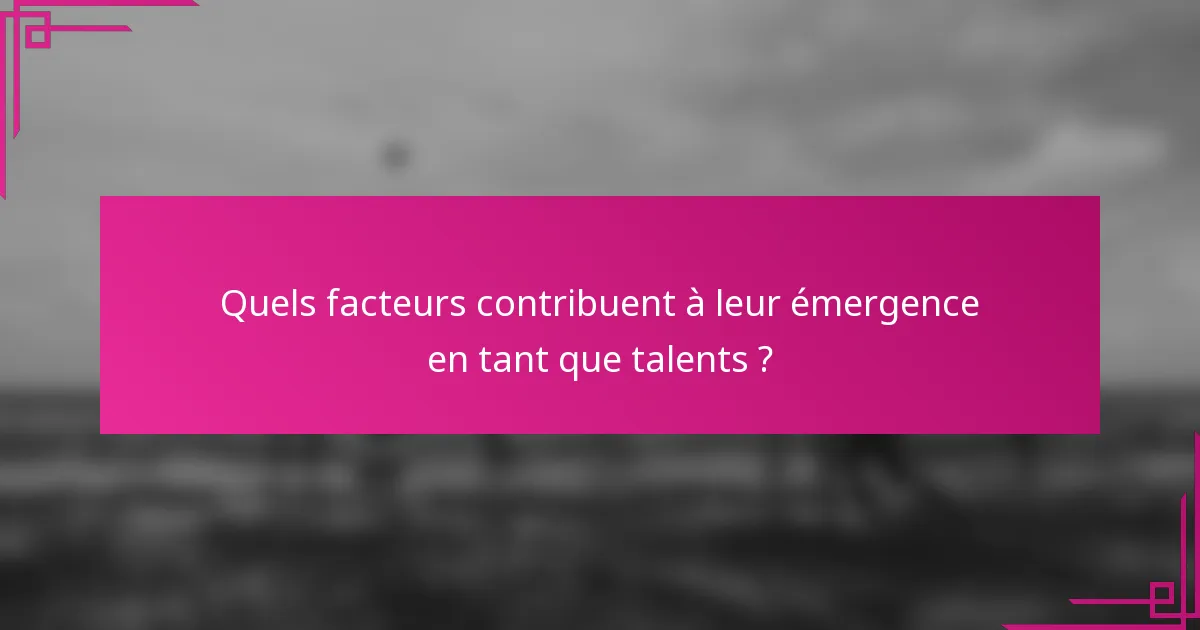 Quels facteurs contribuent à leur émergence en tant que talents ?