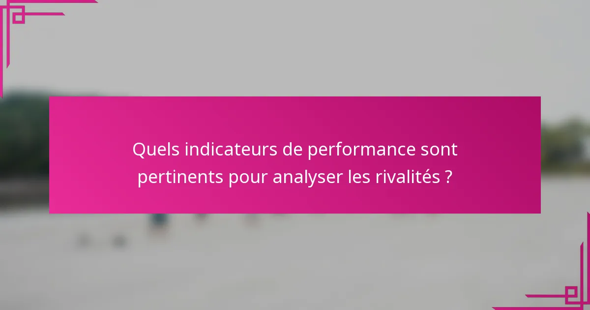 Quels indicateurs de performance sont pertinents pour analyser les rivalités ?