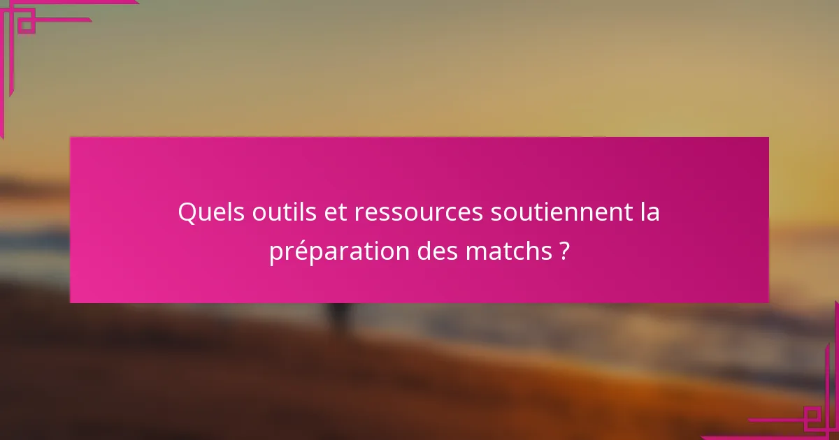 Quels outils et ressources soutiennent la préparation des matchs ?