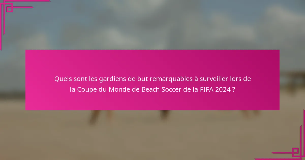 Quels sont les gardiens de but remarquables à surveiller lors de la Coupe du Monde de Beach Soccer de la FIFA 2024 ?