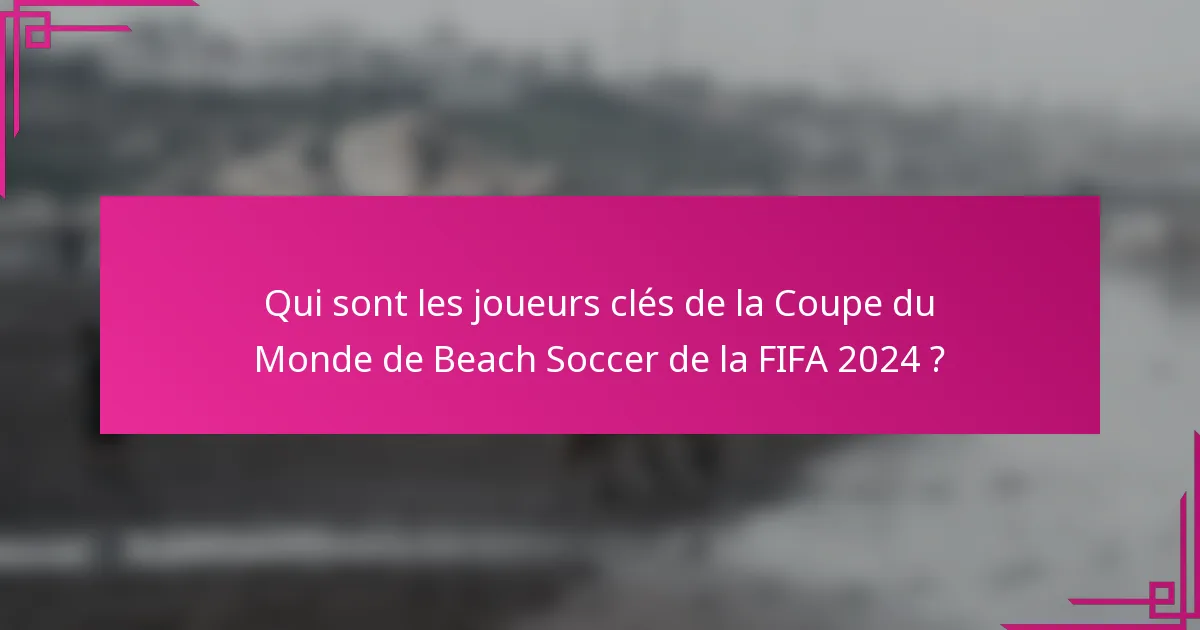Qui sont les joueurs clés de la Coupe du Monde de Beach Soccer de la FIFA 2024 ?