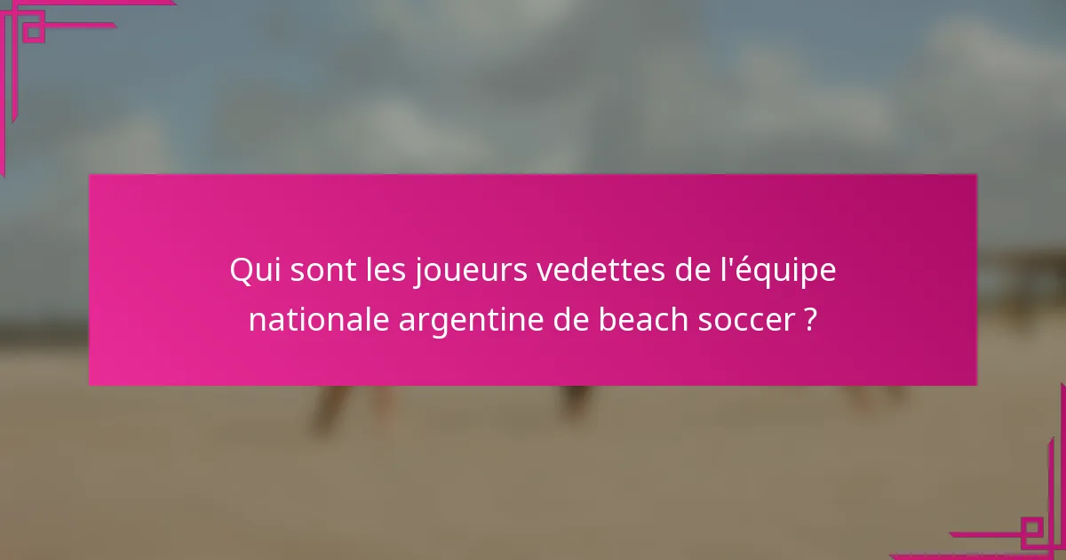 Qui sont les joueurs vedettes de l'équipe nationale argentine de beach soccer ?